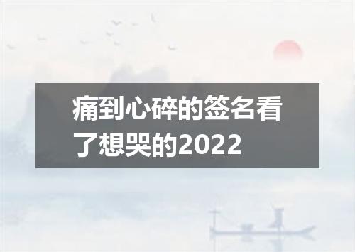 痛到心碎的签名看了想哭的2022