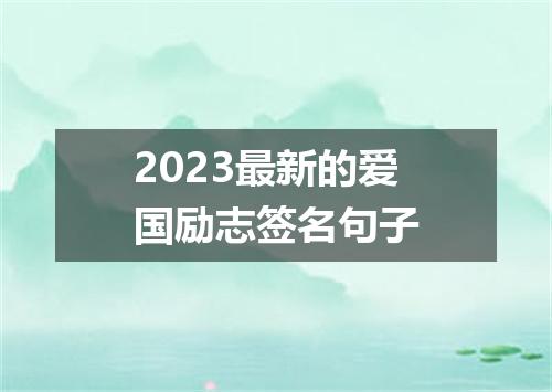 2023最新的爱国励志签名句子