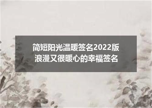 简短阳光温暖签名2022版 浪漫又很暖心的幸福签名