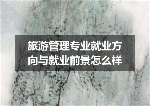旅游管理专业就业方向与就业前景怎么样