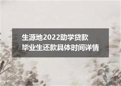 生源地2022助学贷款毕业生还款具体时间详情