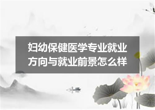 妇幼保健医学专业就业方向与就业前景怎么样