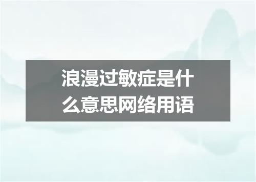 浪漫过敏症是什么意思网络用语