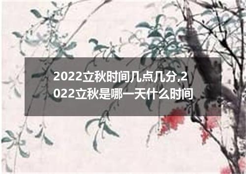 2022立秋时间几点几分,2022立秋是哪一天什么时间