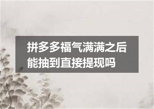 拼多多福气满满之后能抽到直接提现吗
