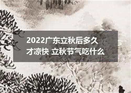 2022广东立秋后多久才凉快 立秋节气吃什么