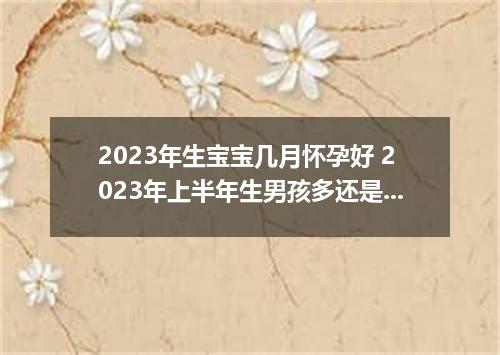 2023年生宝宝几月怀孕好 2023年上半年生男孩多还是女孩多