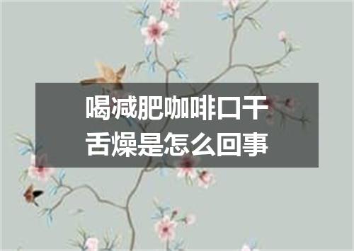 喝减肥咖啡口干舌燥是怎么回事