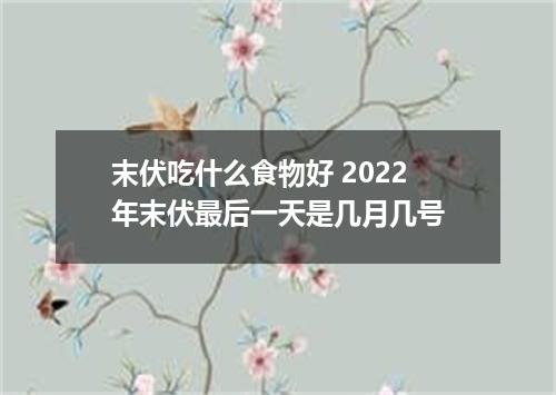 末伏吃什么食物好 2022年末伏最后一天是几月几号