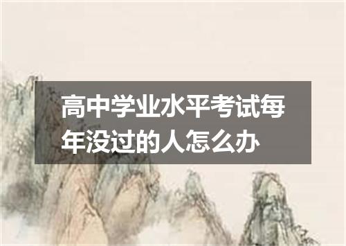 高中学业水平考试每年没过的人怎么办