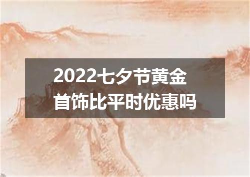 2022七夕节黄金首饰比平时优惠吗
