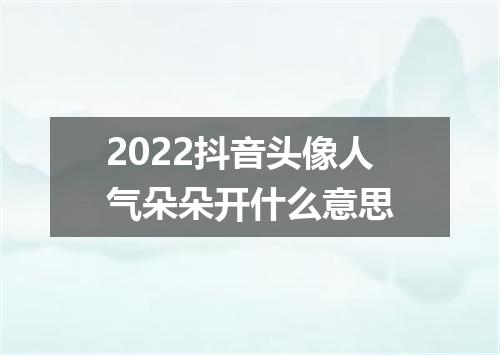 2022抖音头像人气朵朵开什么意思