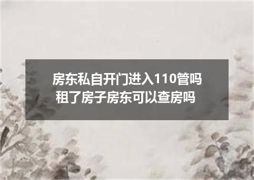 房东私自开门进入110管吗 租了房子房东可以查房吗