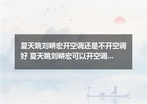 夏天跳刘畊宏开空调还是不开空调好 夏天跳刘畊宏可以开空调吗