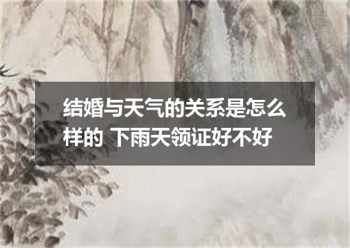 结婚与天气的关系是怎么样的 下雨天领证好不好