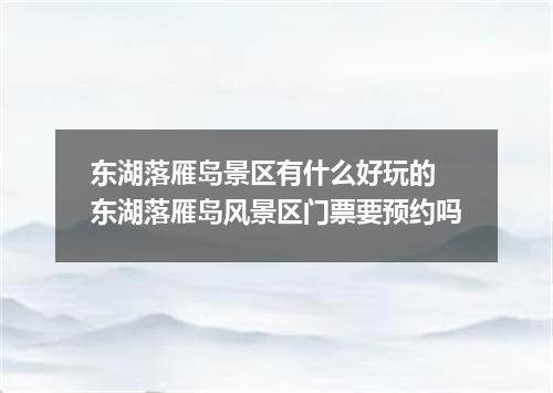 东湖落雁岛景区有什么好玩的 东湖落雁岛风景区门票要预约吗