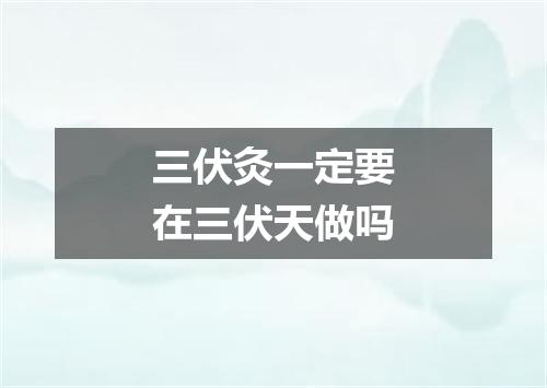 三伏灸一定要在三伏天做吗