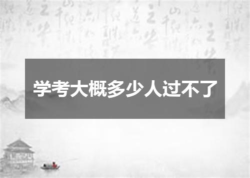 学考大概多少人过不了