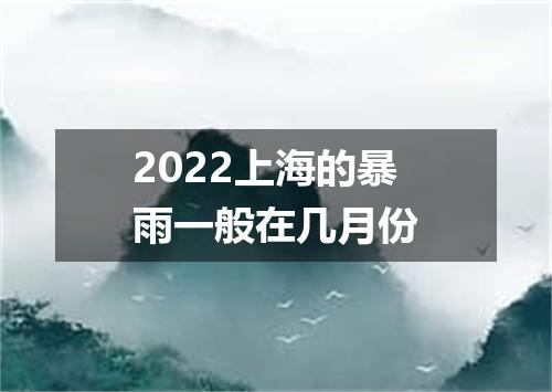 2022上海的暴雨一般在几月份