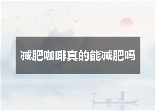 减肥咖啡真的能减肥吗