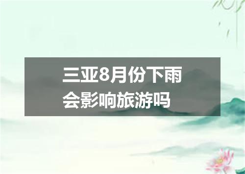 三亚8月份下雨会影响旅游吗