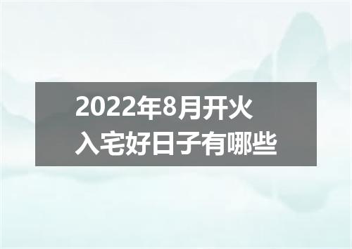 2022年8月开火入宅好日子有哪些