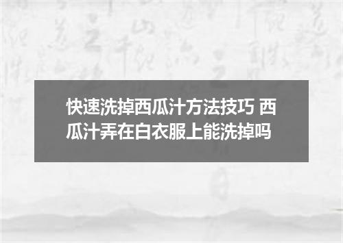 快速洗掉西瓜汁方法技巧 西瓜汁弄在白衣服上能洗掉吗
