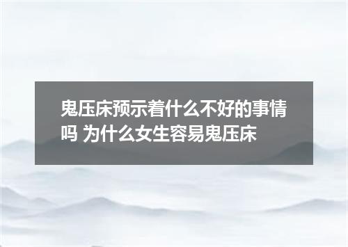 鬼压床预示着什么不好的事情吗 为什么女生容易鬼压床