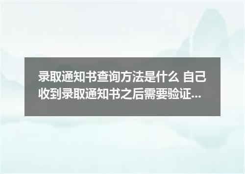 录取通知书查询方法是什么 自己收到录取通知书之后需要验证真假吗