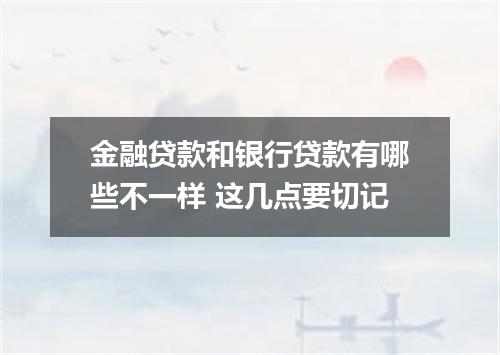 金融贷款和银行贷款有哪些不一样 这几点要切记