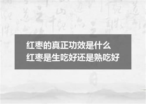 红枣的真正功效是什么 红枣是生吃好还是熟吃好