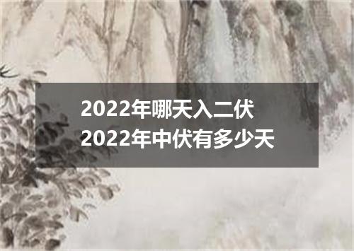 2022年哪天入二伏 2022年中伏有多少天