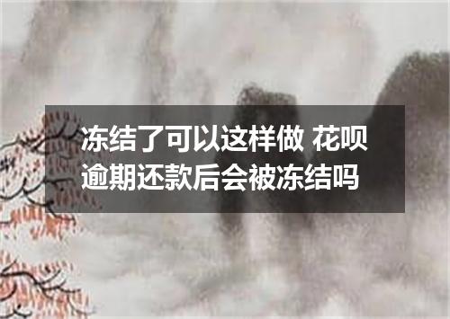 冻结了可以这样做 花呗逾期还款后会被冻结吗