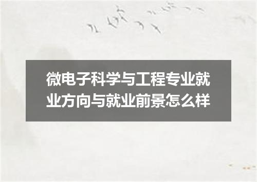 微电子科学与工程专业就业方向与就业前景怎么样