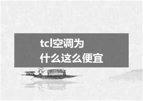 tcl空调为什么这么便宜