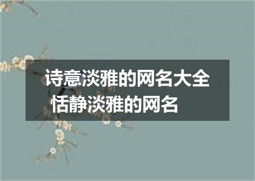 诗意淡雅的网名大全 恬静淡雅的网名
