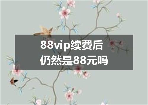 88vip续费后仍然是88元吗