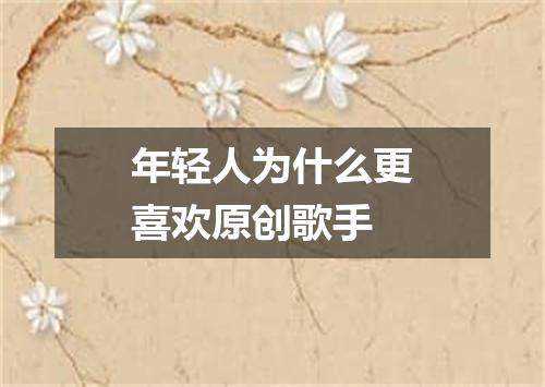 年轻人为什么更喜欢原创歌手