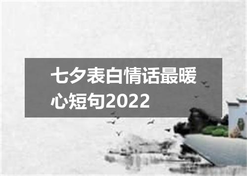 七夕表白情话最暖心短句2022