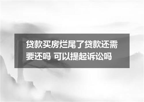 贷款买房烂尾了贷款还需要还吗 可以提起诉讼吗