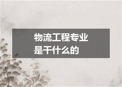 物流工程专业是干什么的