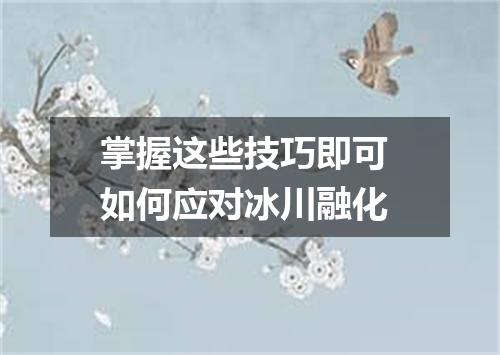 掌握这些技巧即可 如何应对冰川融化