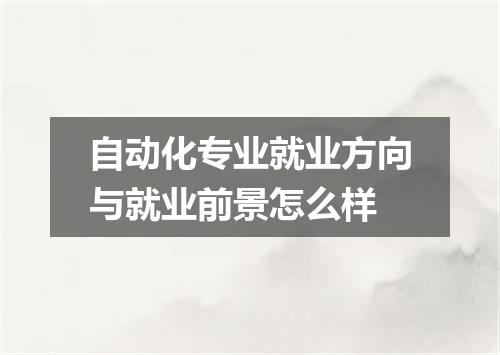 自动化专业就业方向与就业前景怎么样