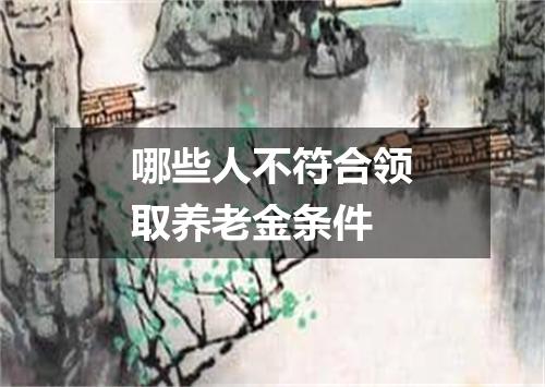 哪些人不符合领取养老金条件