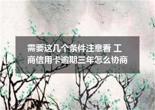 需要这几个条件注意看 工商信用卡逾期三年怎么协商
