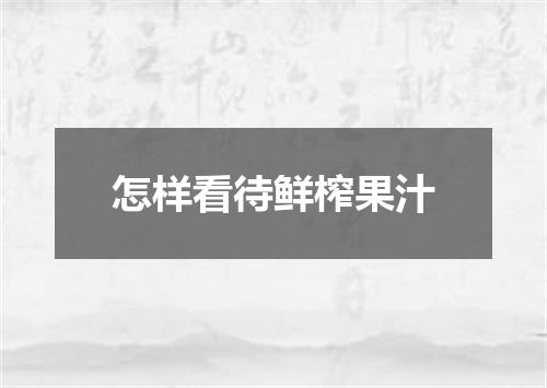 怎样看待鲜榨果汁