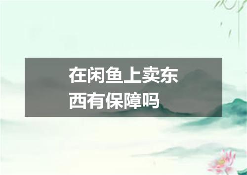 在闲鱼上卖东西有保障吗