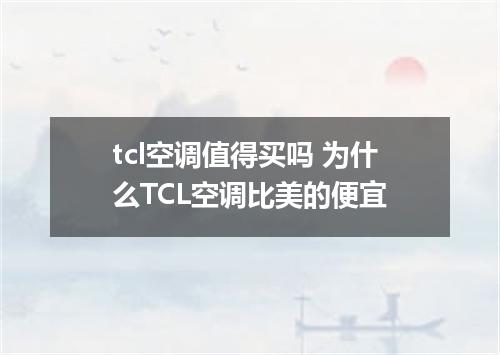 tcl空调值得买吗 为什么TCL空调比美的便宜