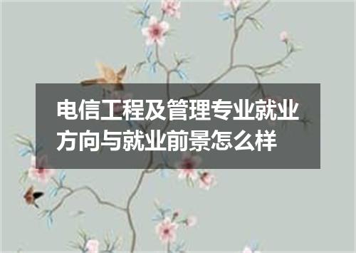 电信工程及管理专业就业方向与就业前景怎么样