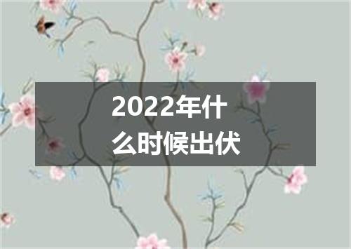 2022年什么时候出伏